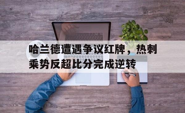 哈兰德遭遇争议红牌，热刺乘势反超比分完成逆转的简单介绍